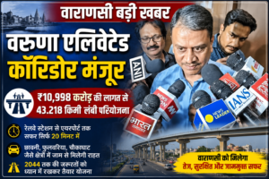 ₹10,998 करोड़ का वरुणा एलिवेटेड कॉरिडोर मंजूर, वाराणसी में रेलवे स्टेशन से एयरपोर्ट का सफर अब 20 मिनट में